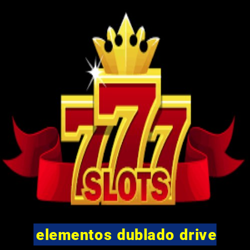 elementos dublado drive